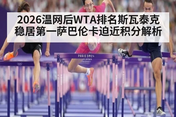 2026温网后WTA排名斯瓦泰克稳居第一萨巴伦卡迫近积分解析