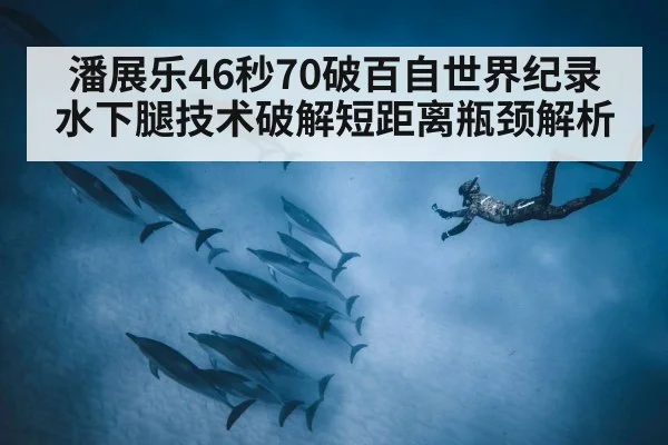 潘展乐46秒70破百自世界纪录 水下腿技术破解短距离瓶颈解析