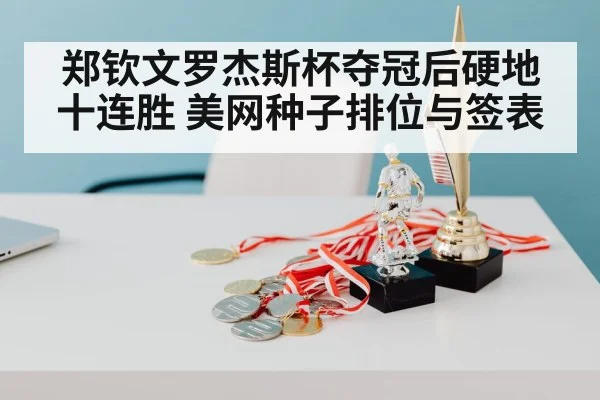 郑钦文罗杰斯杯夺冠后硬地十连胜 美网种子排位与签表