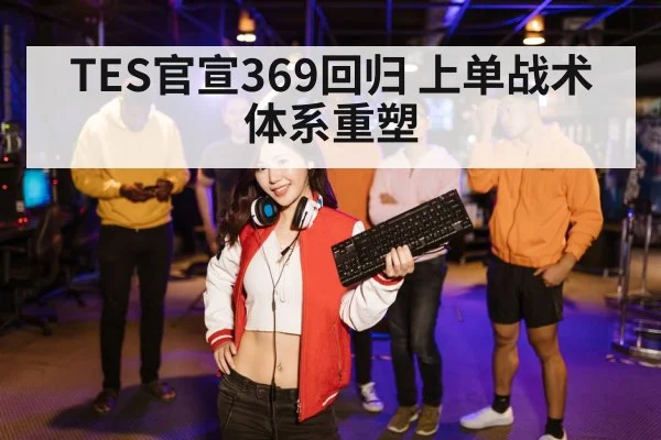 TES官宣369回归 上单战术体系重塑