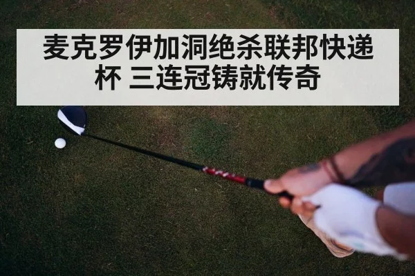 麦克罗伊加洞绝杀联邦快递杯 三连冠铸就传奇