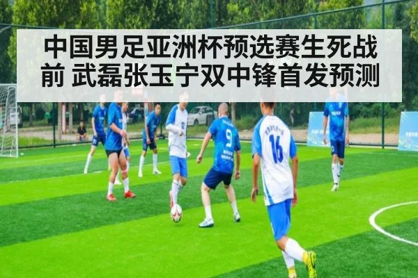 中国男足亚洲杯预选赛生死战前 武磊张玉宁双中锋首发预测